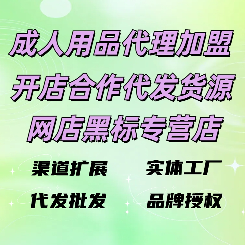 成人用品代理加盟,成人用品一件代发,成人用品开店,成人用品创业,成人用品货源厂家,成人用品货源供应